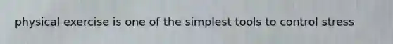 physical exercise is one of the simplest tools to control stress