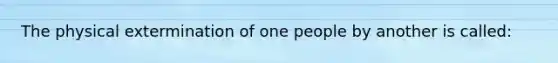 The physical extermination of one people by another is called: