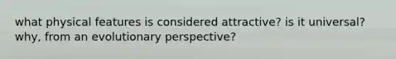 what physical features is considered attractive? is it universal? why, from an evolutionary perspective?