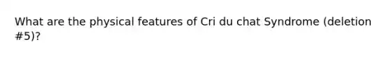 What are the physical features of Cri du chat Syndrome (deletion #5)?