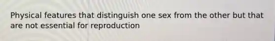 Physical features that distinguish one sex from the other but that are not essential for reproduction