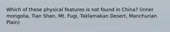 Which of these physical features is not found in China? (inner mongolia, Tian Shan, Mt. Fugi, Taklamakan Desert, Manchurian Plain)