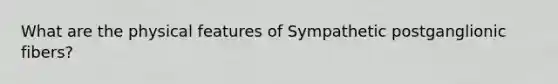 What are the physical features of Sympathetic postganglionic fibers?