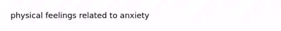 physical feelings related to anxiety