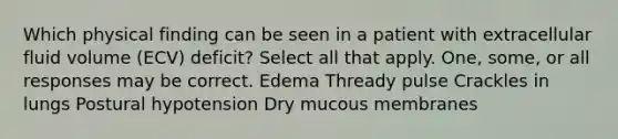 Which physical finding can be seen in a patient with extracellular fluid volume (ECV) deficit? Select all that apply. One, some, or all responses may be correct. Edema Thready pulse Crackles in lungs Postural hypotension Dry mucous membranes