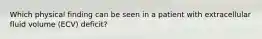 Which physical finding can be seen in a patient with extracellular fluid volume (ECV) deficit?