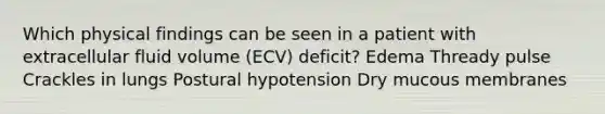 Which physical findings can be seen in a patient with extracellular fluid volume (ECV) deficit? Edema Thready pulse Crackles in lungs Postural hypotension Dry mucous membranes