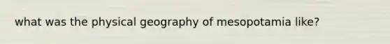 what was the physical geography of mesopotamia like?