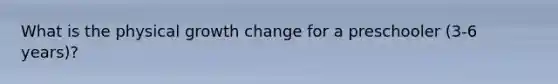 What is the physical growth change for a preschooler (3-6 years)?
