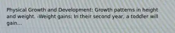 Physical Growth and Development: Growth patterns in height and weight. -Weight gains: In their second year, a toddler will gain...