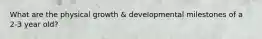 What are the physical growth & developmental milestones of a 2-3 year old?