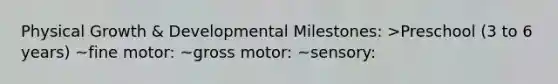 Physical Growth & Developmental Milestones: >Preschool (3 to 6 years) ~fine motor: ~gross motor: ~sensory: