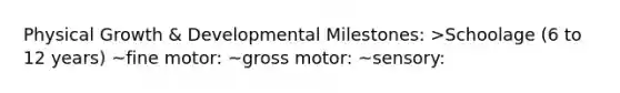 Physical Growth & Developmental Milestones: >Schoolage (6 to 12 years) ~fine motor: ~gross motor: ~sensory: