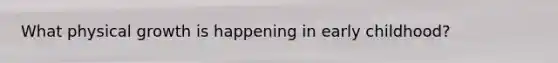 What physical growth is happening in early childhood?