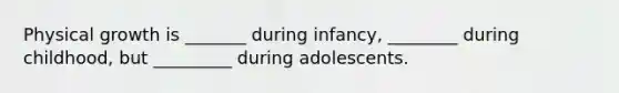 Physical growth is _______ during infancy, ________ during childhood, but _________ during adolescents.