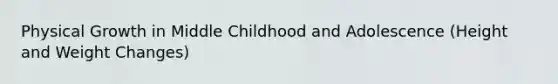 Physical Growth in Middle Childhood and Adolescence (Height and Weight Changes)