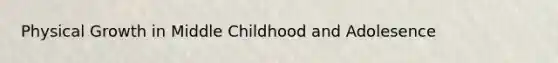 Physical Growth in Middle Childhood and Adolesence