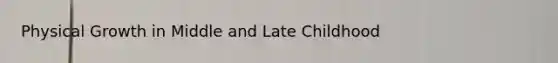 Physical Growth in Middle and Late Childhood