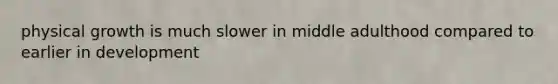 physical growth is much slower in middle adulthood compared to earlier in development