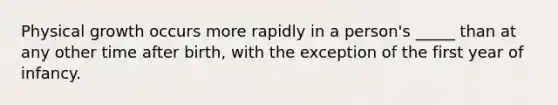 Physical growth occurs more rapidly in a person's _____ than at any other time after birth, with the exception of the first year of infancy.