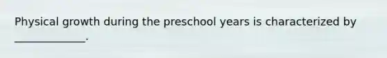 Physical growth during the preschool years is characterized by _____________.