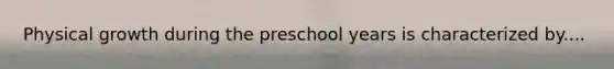 Physical growth during the preschool years is characterized by....