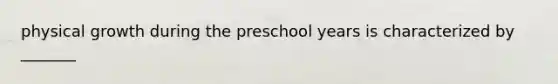 physical growth during the preschool years is characterized by _______