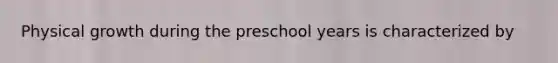 Physical growth during the preschool years is characterized by