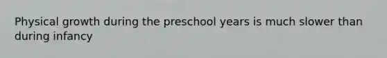 Physical growth during the preschool years is much slower than during infancy