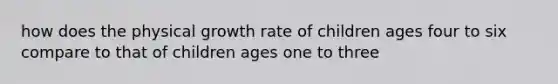 how does the physical growth rate of children ages four to six compare to that of children ages one to three