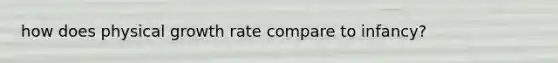 how does physical growth rate compare to infancy?