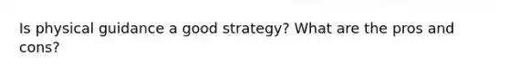 Is physical guidance a good strategy? What are the pros and cons?