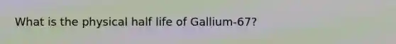 What is the physical half life of Gallium-67?