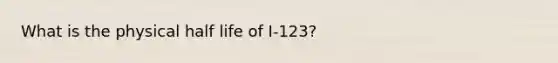 What is the physical half life of I-123?