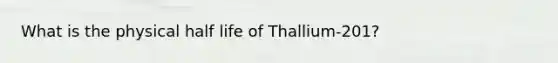 What is the physical half life of Thallium-201?