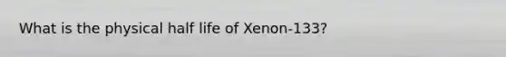 What is the physical half life of Xenon-133?