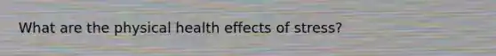 What are the physical health effects of stress?