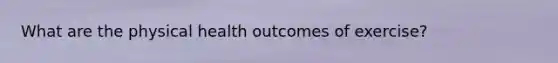 What are the physical health outcomes of exercise?