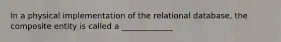 In a physical implementation of the relational database, the composite entity is called a _____________