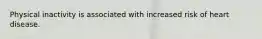 Physical inactivity is associated with increased risk of heart disease.