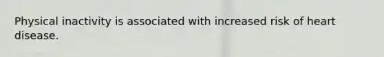 Physical inactivity is associated with increased risk of heart disease.