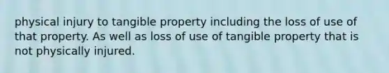 physical injury to tangible property including the loss of use of that property. As well as loss of use of tangible property that is not physically injured.