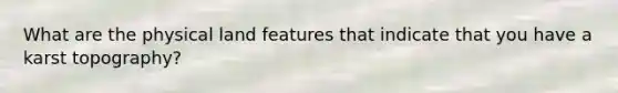 What are the physical land features that indicate that you have a karst topography?