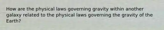 How are the physical laws governing gravity within another galaxy related to the physical laws governing the gravity of the Earth?