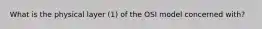 What is the physical layer (1) of the OSI model concerned with?