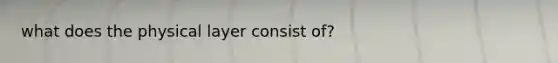 what does the physical layer consist of?