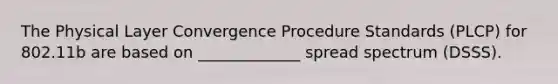 The Physical Layer Convergence Procedure Standards (PLCP) for 802.11b are based on _____________ spread spectrum (DSSS).