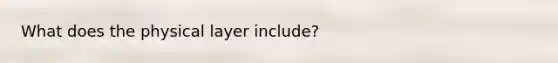 What does the physical layer include?