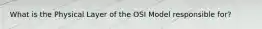 What is the Physical Layer of the OSI Model responsible for?