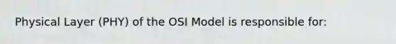 Physical Layer (PHY) of the OSI Model is responsible for: